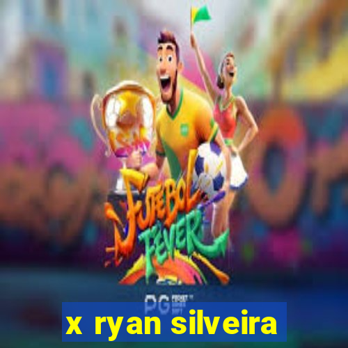 x ryan silveira